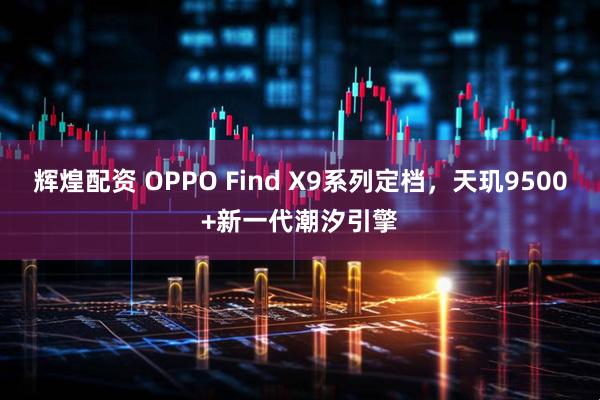 辉煌配资 OPPO Find X9系列定档，天玑9500+新一代潮汐引擎