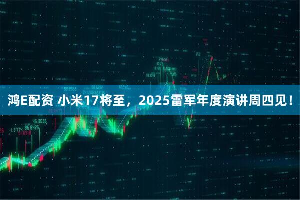 鸿E配资 小米17将至，2025雷军年度演讲周四见！
