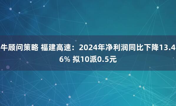 牛顾问策略 福建高速：2024年净利润同比下降13.46% 拟10派0.5元