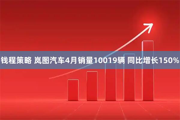 钱程策略 岚图汽车4月销量10019辆 同比增长150%