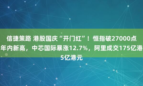 信捷策路 港股国庆“开门红”！恒指破27000点创年内新高，中芯国际暴涨12.7%，阿里成交175亿港元