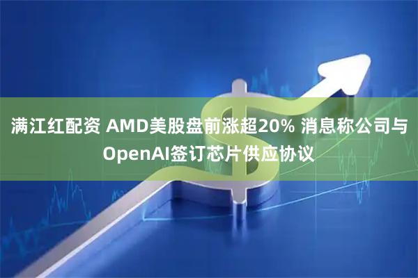 满江红配资 AMD美股盘前涨超20% 消息称公司与OpenAI签订芯片供应协议