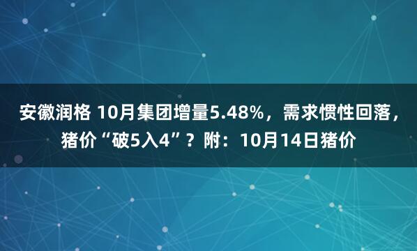 安徽润格 10月集团增量5.48%，需求惯性回落，猪价“破5入4”？附：10月14日猪价