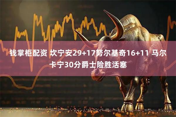 钱掌柜配资 坎宁安29+17努尔基奇16+11 马尔卡宁30分爵士险胜活塞