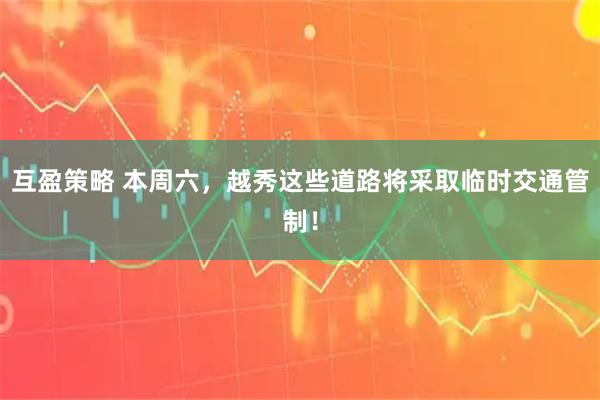 互盈策略 本周六，越秀这些道路将采取临时交通管制！